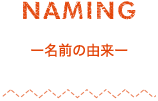 NAMING -名前の由来-